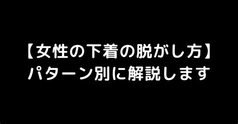 下着脱がす|【女性の下着の脱がし方】パターン別に解説します